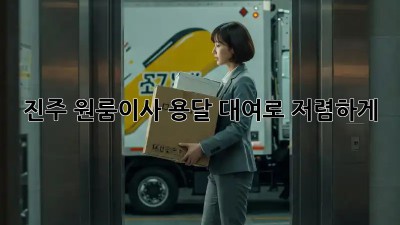 진주 원룸이사, 용달 대여로 저렴하게! 🚚💨