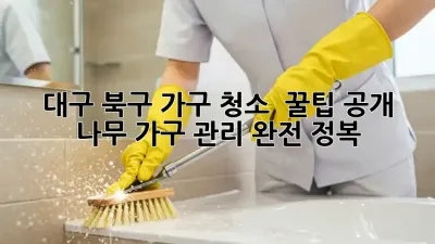 대구 북구 가구 청소 ✨ 꿀팁 공개! 나무 가구 관리 완전 정복 🏡